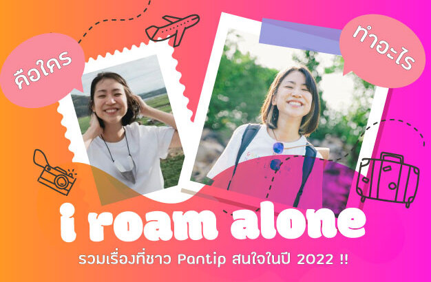 [i roam alone] คือใครและทำอะไรรวมเรื่องที่ชาว Pantip สนใจในปี 2022 !!